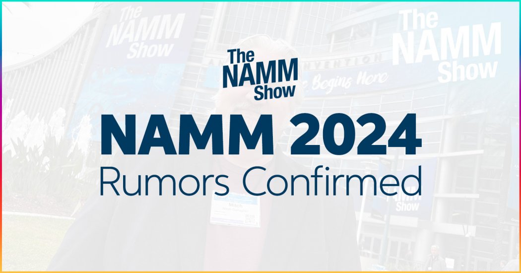 NAMM 2024 Rumors Confirmed